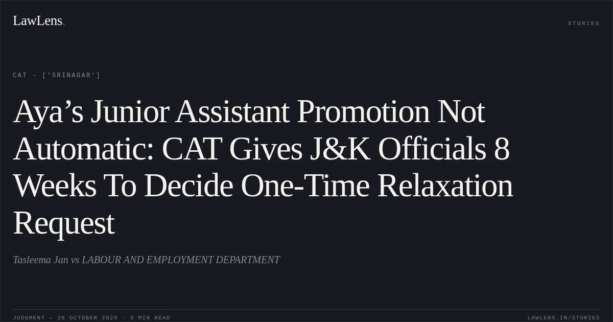 Aya’s Junior Assistant Promotion Not Automatic: CAT Gives J&K Officials 8 Weeks To Decide One-Time Relaxation Request. Tasleema Jan vs LABOUR AND EMPLOYMENT DEPARTMENT. CAT - ['Srinagar']. LawLens