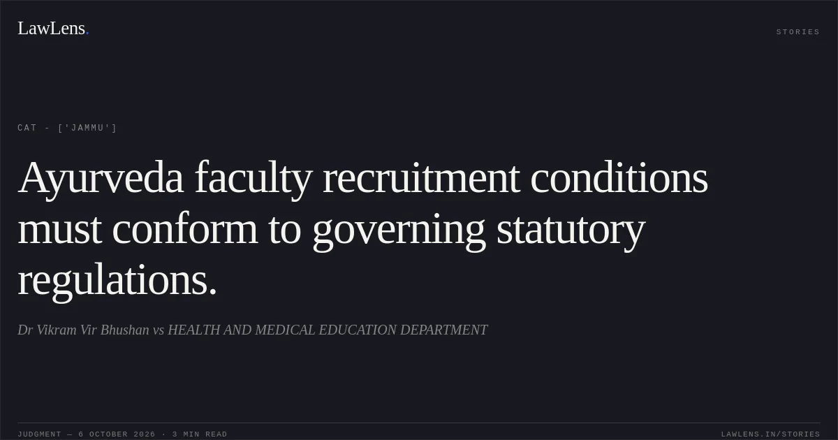 Ayurveda faculty recruitment conditions must conform to governing statutory regulations.. Dr Vikram Vir Bhushan vs HEALTH AND MEDICAL EDUCATION DEPARTMENT. CAT - ['Jammu']. LawLens