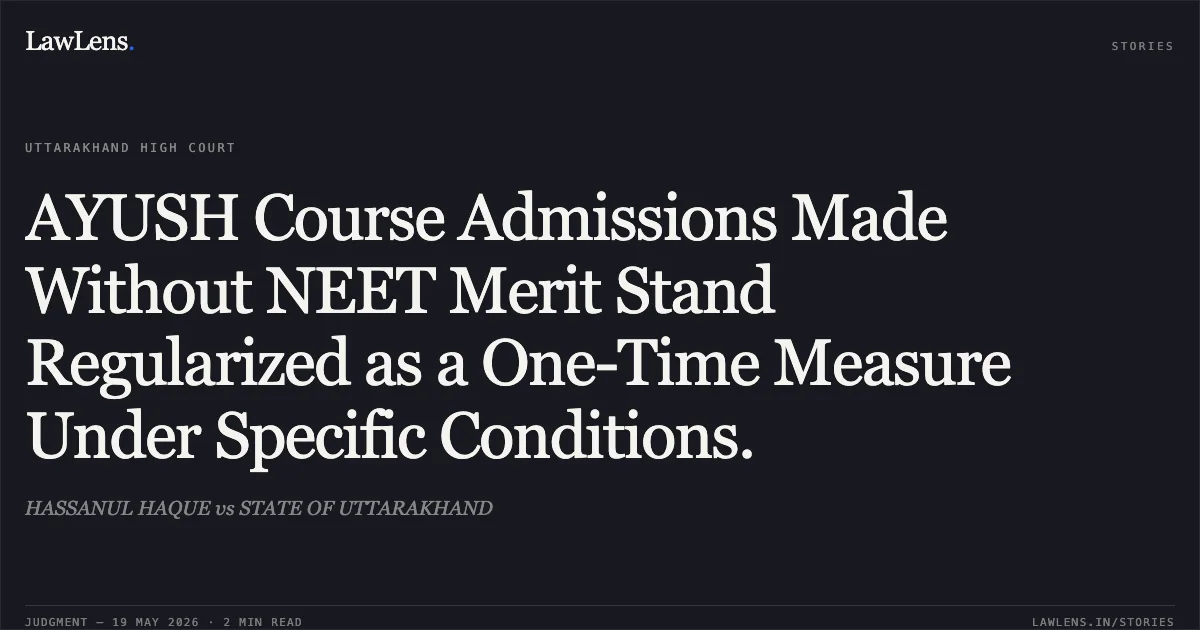 AYUSH Course Admissions Made Without NEET Merit Stand Regularized as a One-Time Measure Under Specific Conditions.. HASSANUL HAQUE vs STATE OF UTTARAKHAND. Uttarakhand High Court. LawLens