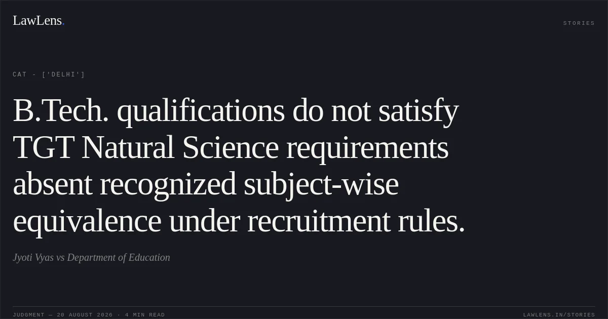 B.Tech. qualifications do not satisfy TGT Natural Science requirements absent recognized subject-wise equivalence under recruitment rules.. Jyoti Vyas vs Department of Education. CAT - ['Delhi']. LawLens