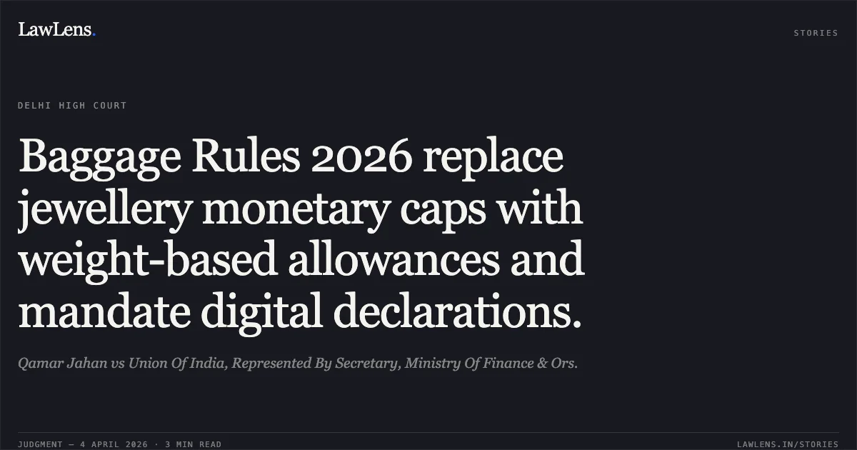 Baggage Rules 2026 replace jewellery monetary caps with weight-based allowances and mandate digital declarations.. Qamar Jahan vs Union Of India, Represented By Secretary, Ministry Of Finance & Ors.. Delhi High Court. LawLens