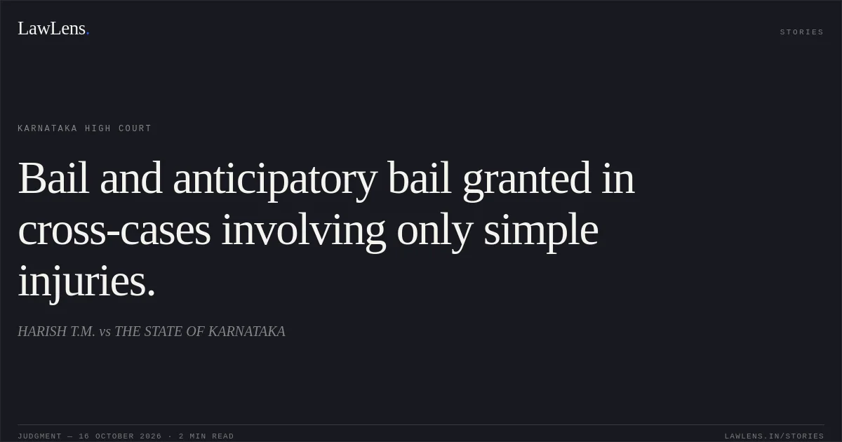 Bail and anticipatory bail granted in cross-cases involving only simple injuries.. HARISH T.M. vs THE STATE OF KARNATAKA. Karnataka High Court. LawLens