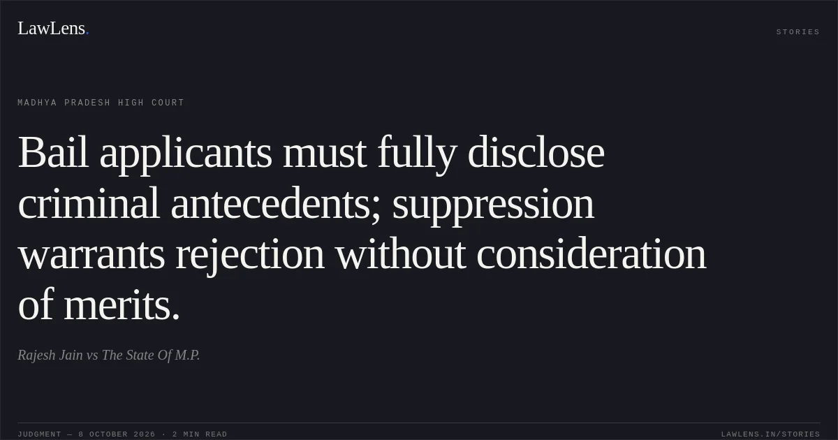 Bail applicants must fully disclose criminal antecedents; suppression warrants rejection without consideration of merits.. Rajesh Jain vs The State Of M.P.. Madhya Pradesh High Court. LawLens