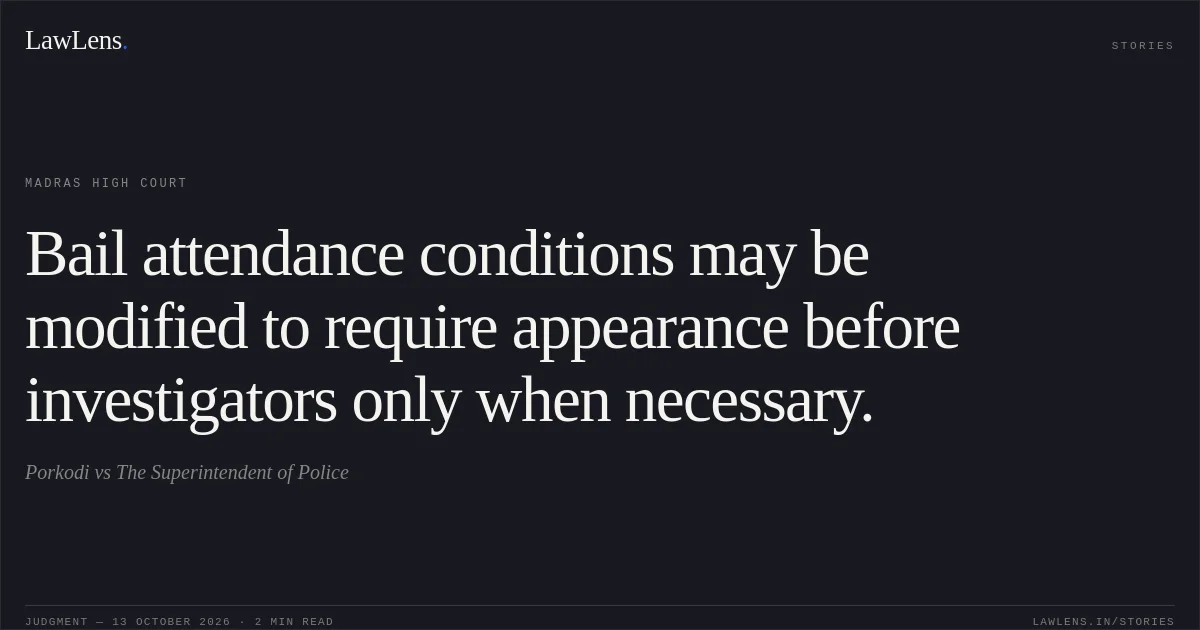 Bail attendance conditions may be modified to require appearance before investigators only when necessary.. Porkodi vs The Superintendent of Police. Madras High Court. LawLens