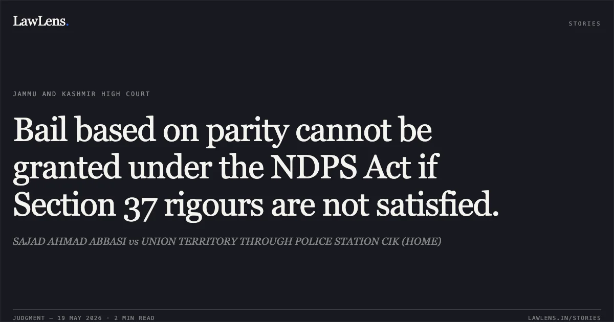 Bail based on parity cannot be granted under the NDPS Act if Section 37 rigours are not satisfied.. SAJAD AHMAD ABBASI vs UNION TERRITORY THROUGH POLICE STATION CIK (HOME). Jammu and Kashmir High Court. LawLens