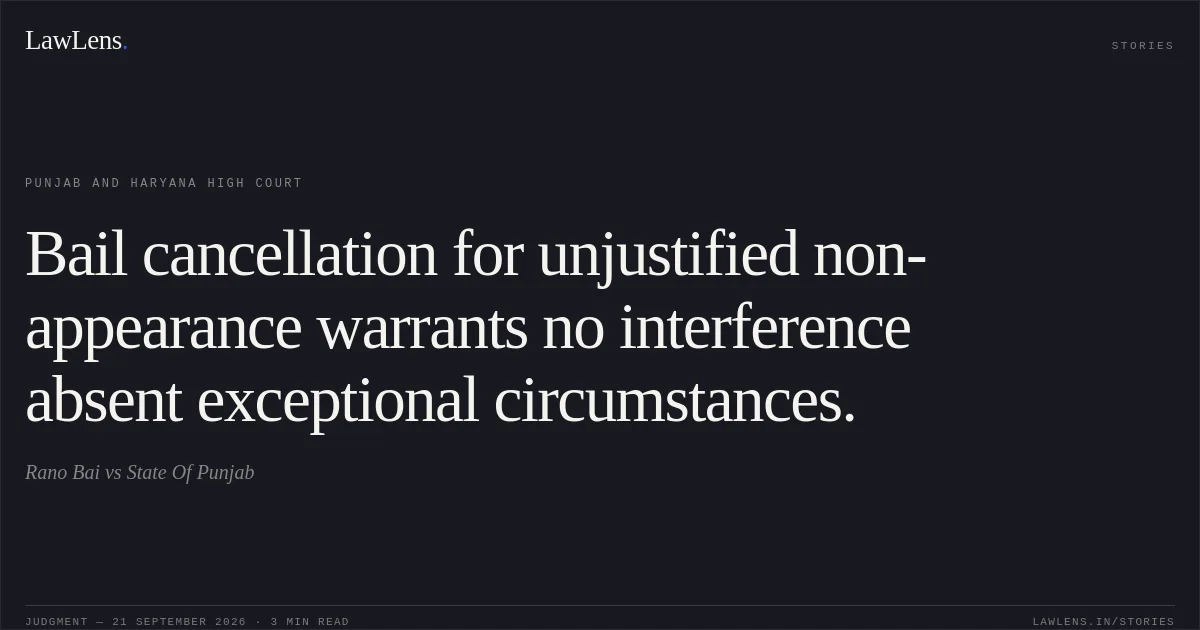 Bail cancellation for unjustified non-appearance warrants no interference absent exceptional circumstances.. Rano Bai vs State Of Punjab. Punjab and Haryana High Court. LawLens