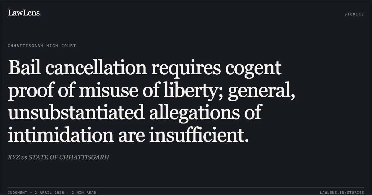 Bail cancellation requires cogent proof of misuse of liberty; general, unsubstantiated allegations of intimidation are insufficient.. XYZ vs STATE OF CHHATTISGARH. Chhattisgarh High Court. LawLens