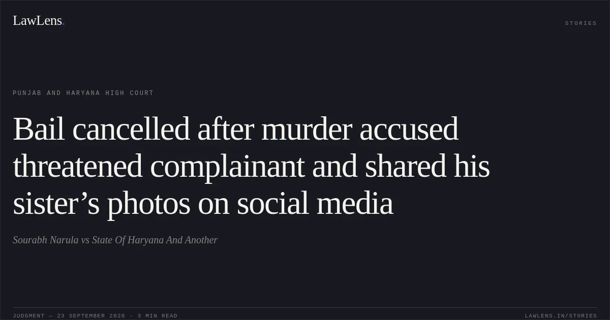 Bail cancelled after murder accused threatened complainant and shared his sister’s photos on social media. Sourabh Narula vs State Of Haryana And Another. Punjab and Haryana High Court. LawLens