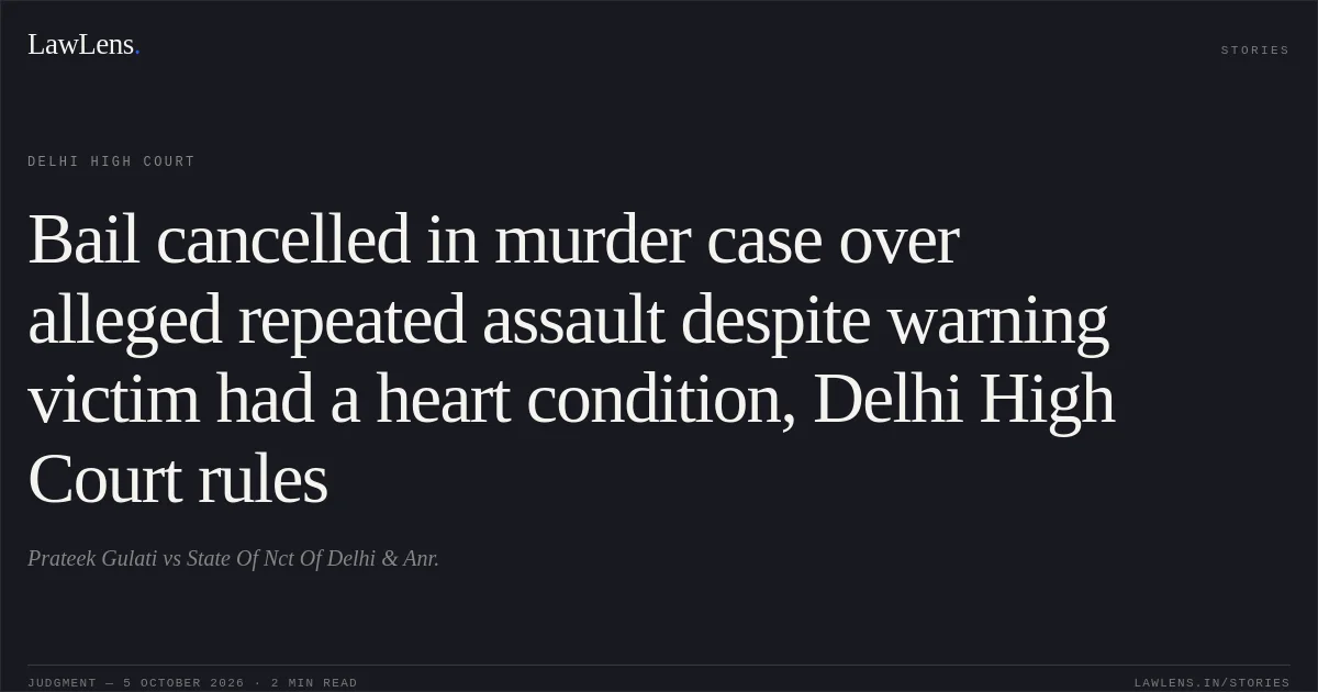 Bail cancelled in murder case over alleged repeated assault despite warning victim had a heart condition, Delhi High Court rules. Prateek Gulati vs State Of Nct Of Delhi & Anr.. Delhi High Court. LawLens