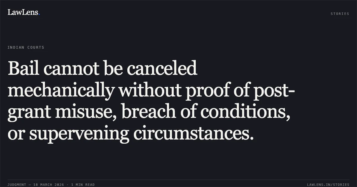 Bail cannot be canceled mechanically without proof of post-grant misuse, breach of conditions, or supervening circumstances.. MUMANBHAI POPATBHAI BHARWAD vs STATE OF GUJARAT. Gujarat High Court. LawLens