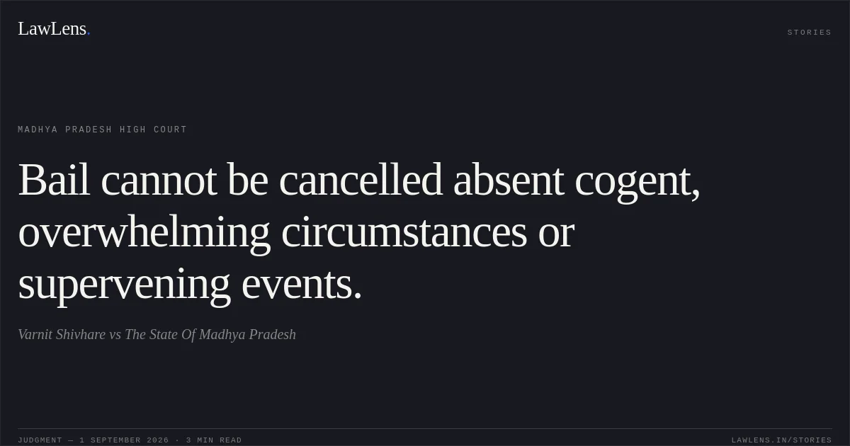 Bail cannot be cancelled absent cogent, overwhelming circumstances or supervening events.. Varnit Shivhare vs The State Of Madhya Pradesh. Madhya Pradesh High Court. LawLens