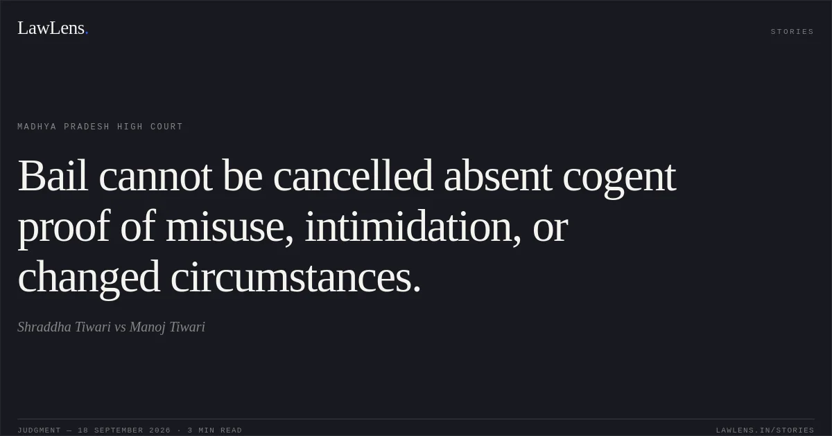 Bail cannot be cancelled absent cogent proof of misuse, intimidation, or changed circumstances.. Shraddha Tiwari vs Manoj Tiwari. Madhya Pradesh High Court. LawLens