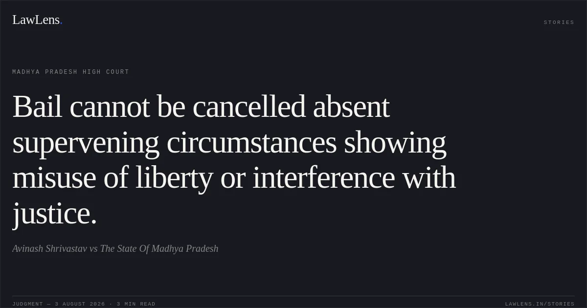 Bail cannot be cancelled absent supervening circumstances showing misuse of liberty or interference with justice.. Avinash Shrivastav vs The State Of Madhya Pradesh. Madhya Pradesh High Court. LawLens