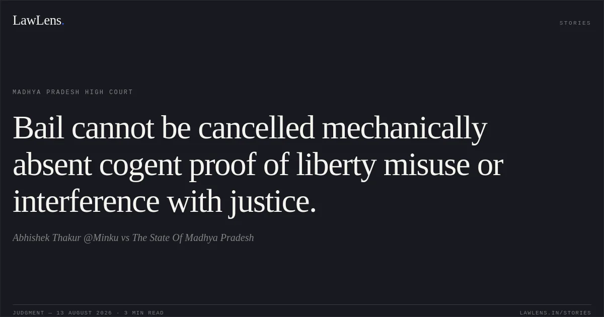 Bail cannot be cancelled mechanically absent cogent proof of liberty misuse or interference with justice.. Abhishek Thakur @Minku vs The State Of Madhya Pradesh. Madhya Pradesh High Court. LawLens