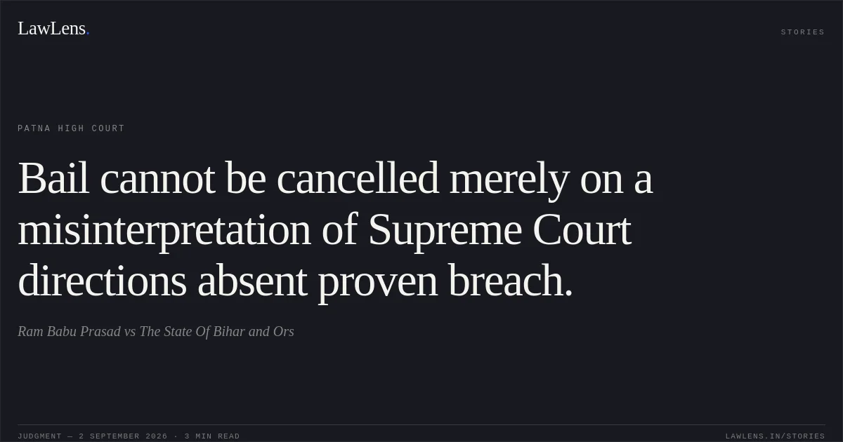 Bail cannot be cancelled merely on a misinterpretation of Supreme Court directions absent proven breach.. Ram Babu Prasad vs The State Of Bihar and Ors. Patna High Court. LawLens