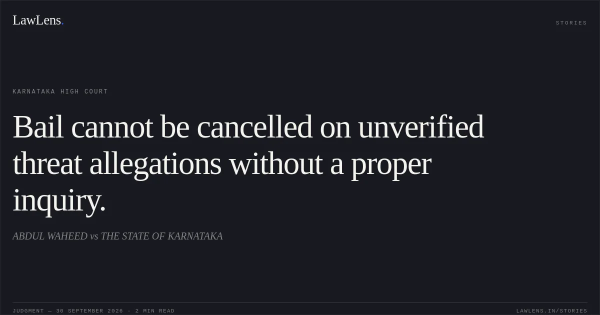 Bail cannot be cancelled on unverified threat allegations without a proper inquiry.. ABDUL WAHEED vs THE STATE OF KARNATAKA. Karnataka High Court. LawLens
