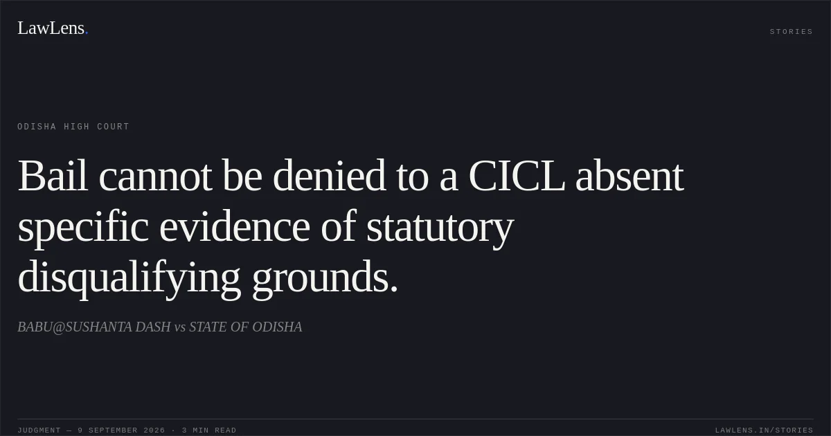 Bail cannot be denied to a CICL absent specific evidence of statutory disqualifying grounds.. BABU@SUSHANTA DASH vs STATE OF ODISHA. Odisha High Court. LawLens