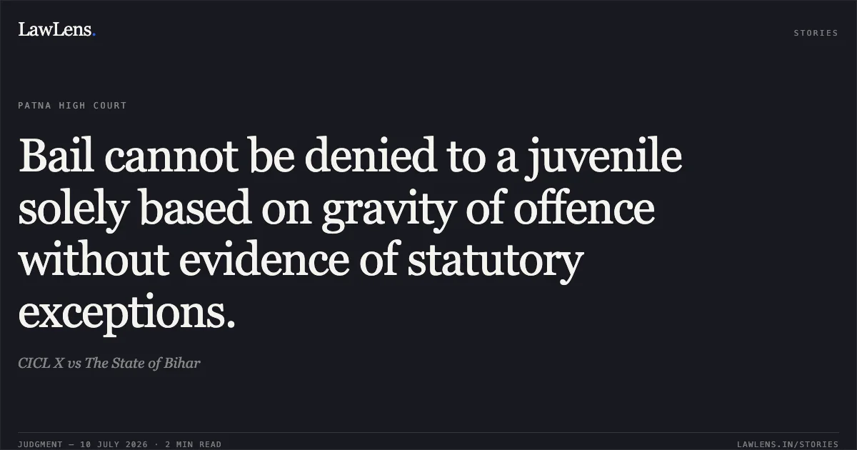 Bail cannot be denied to a juvenile solely based on gravity of offence without evidence of statutory exceptions.. CICL X vs The State of Bihar. Patna High Court. LawLens
