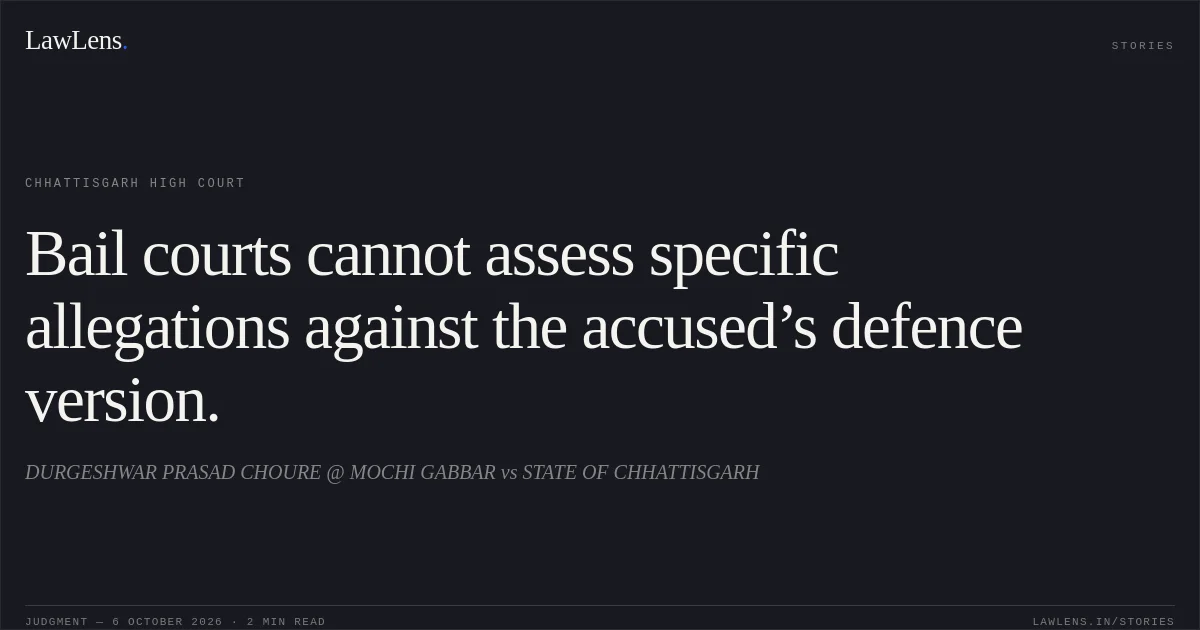 Bail courts cannot assess specific allegations against the accused’s defence version.. DURGESHWAR PRASAD CHOURE @ MOCHI GABBAR vs STATE OF CHHATTISGARH. Chhattisgarh High Court. LawLens