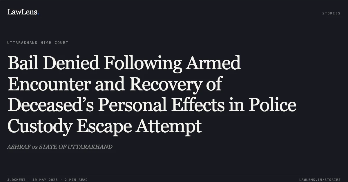 Bail Denied Following Armed Encounter and Recovery of Deceased’s Personal Effects in Police Custody Escape Attempt. ASHRAF vs STATE OF UTTARAKHAND. Uttarakhand High Court. LawLens