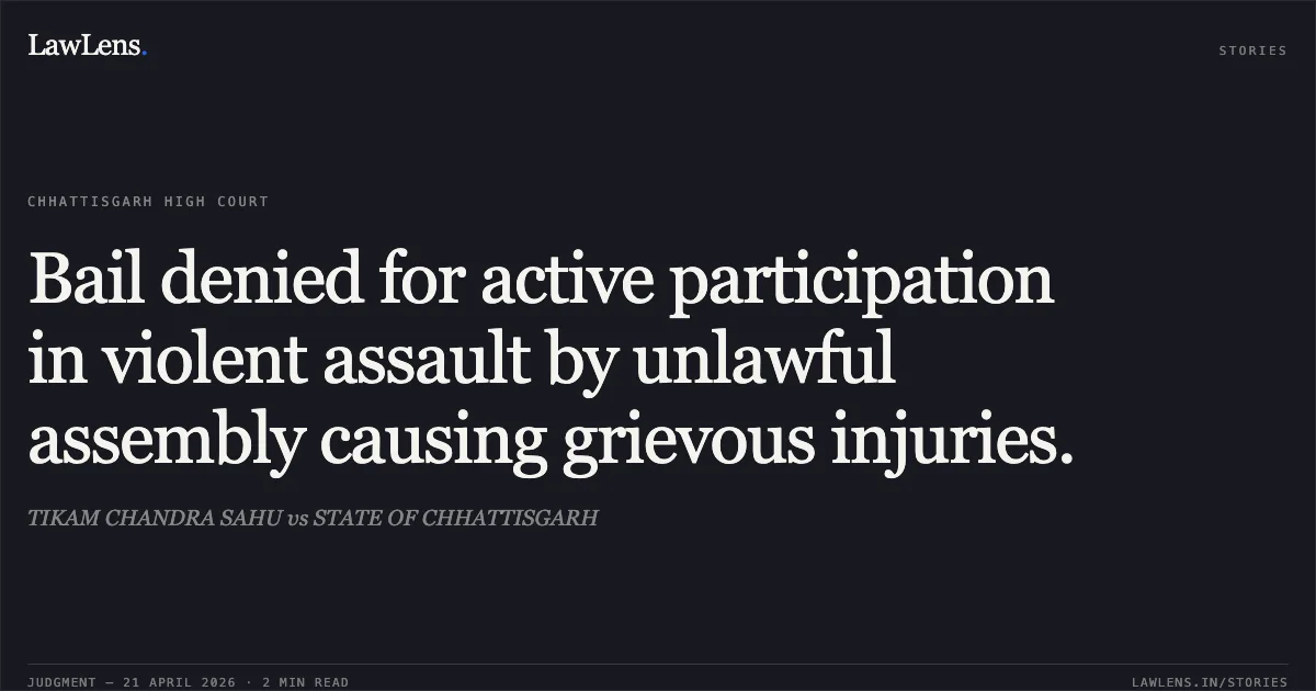 Bail denied for active participation in violent assault by unlawful assembly causing grievous injuries.. TIKAM CHANDRA SAHU vs STATE OF CHHATTISGARH. Chhattisgarh High Court. LawLens