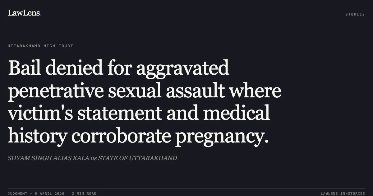 Bail denied for aggravated penetrative sexual assault where victim's statement and medical history corroborate pregnancy.. SHYAM SINGH ALIAS KALA vs STATE OF UTTARAKHAND. Uttarakhand High Court. LawLens