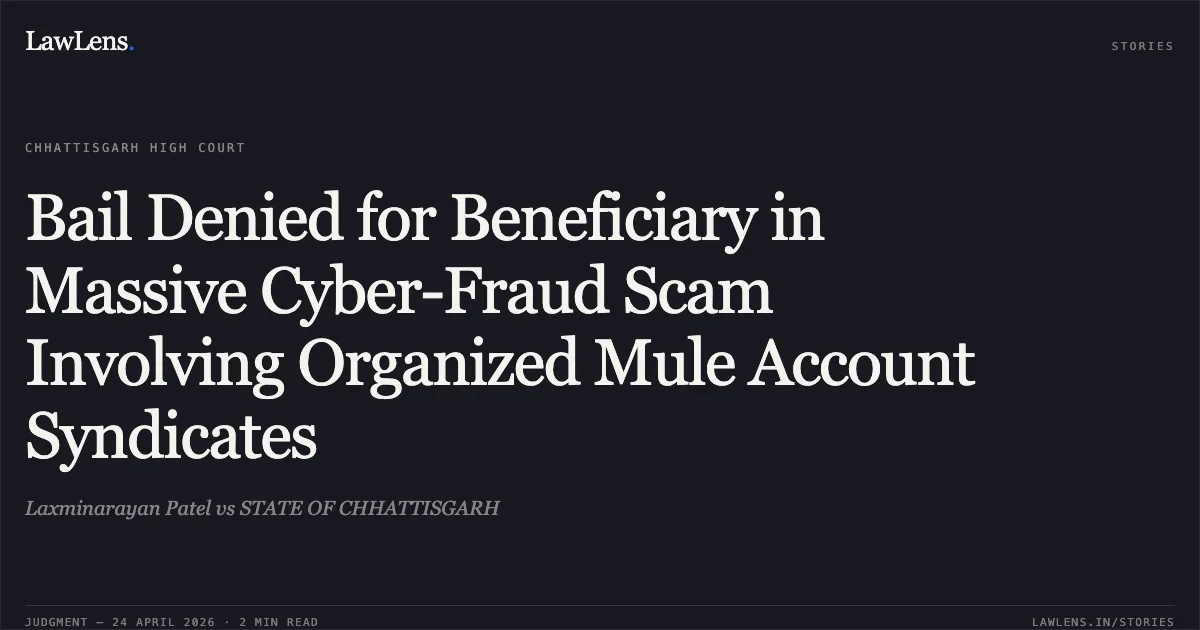 Bail Denied for Beneficiary in Massive Cyber-Fraud Scam Involving Organized Mule Account Syndicates. Laxminarayan Patel vs STATE OF CHHATTISGARH. Chhattisgarh High Court. LawLens