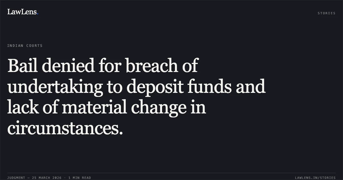 Bail denied for breach of undertaking to deposit funds and lack of material change in circumstances.. Ankita Nath vs The State Of Madhya Pradesh. Madhya Pradesh High Court. LawLens
