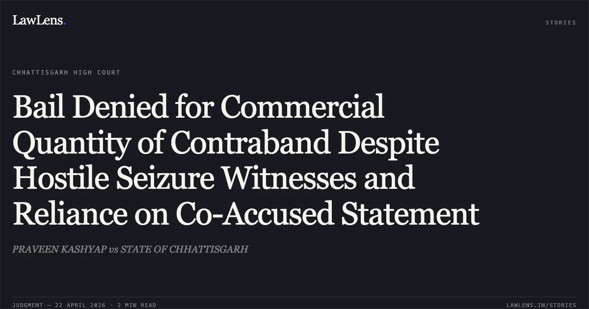 Bail Denied for Commercial Quantity of Contraband Despite Hostile Seizure Witnesses and Reliance on Co-Accused Statement. PRAVEEN KASHYAP vs STATE OF CHHATTISGARH. Chhattisgarh High Court. LawLens