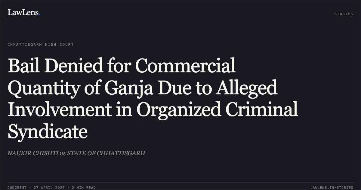 Bail Denied for Commercial Quantity of Ganja Due to Alleged Involvement in Organized Criminal Syndicate. NAUKIR CHISHTI vs STATE OF CHHATTISGARH. Chhattisgarh High Court. LawLens