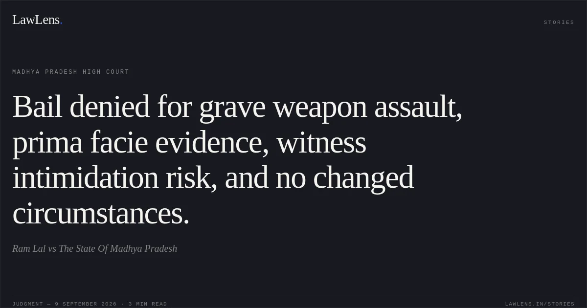 Bail denied for grave weapon assault, prima facie evidence, witness intimidation risk, and no changed circumstances.. Ram Lal vs The State Of Madhya Pradesh. Madhya Pradesh High Court. LawLens