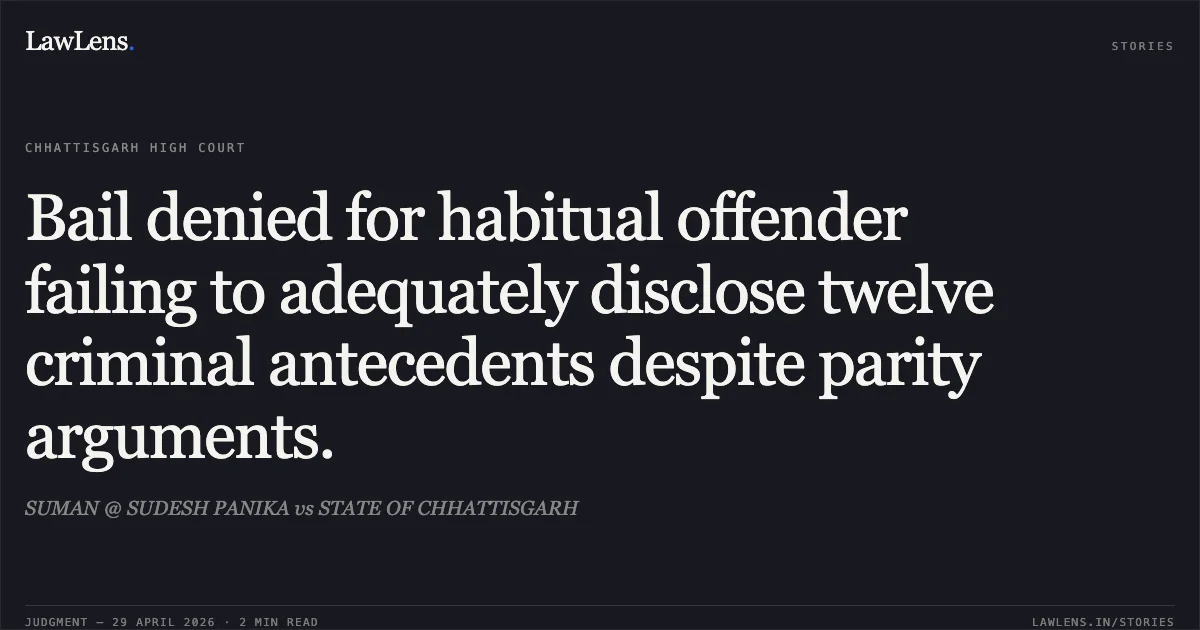 Bail denied for habitual offender failing to adequately disclose twelve criminal antecedents despite parity arguments.. SUMAN @ SUDESH PANIKA vs STATE OF CHHATTISGARH. Chhattisgarh High Court. LawLens