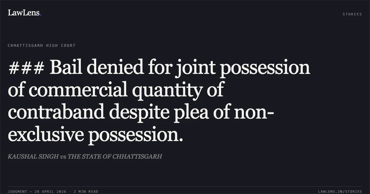 ### Bail denied for joint possession of commercial quantity of contraband despite plea of non-exclusive possession.. KAUSHAL SINGH vs THE STATE OF CHHATTISGARH. Chhattisgarh High Court. LawLens