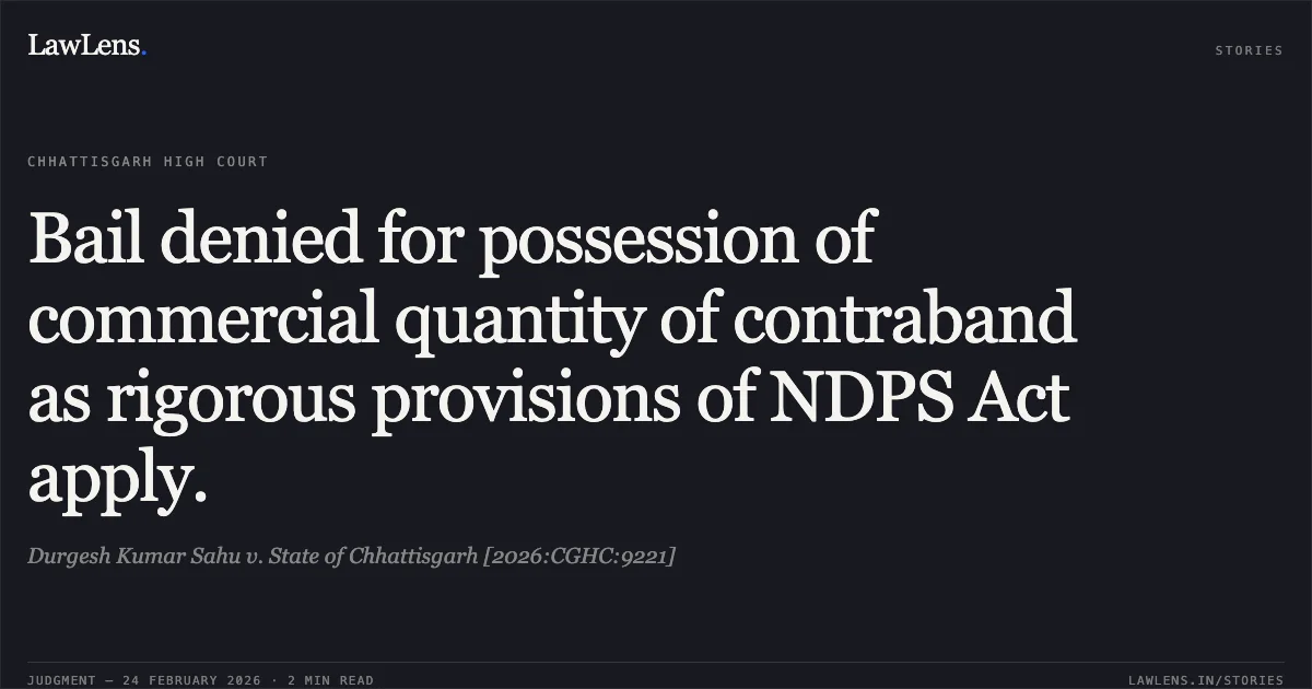 Bail denied for possession of commercial quantity of contraband as rigorous provisions of NDPS Act apply.. Durgesh Kumar Sahu v. State of Chhattisgarh [2026:CGHC:9221]. Chhattisgarh High Court. LawLens