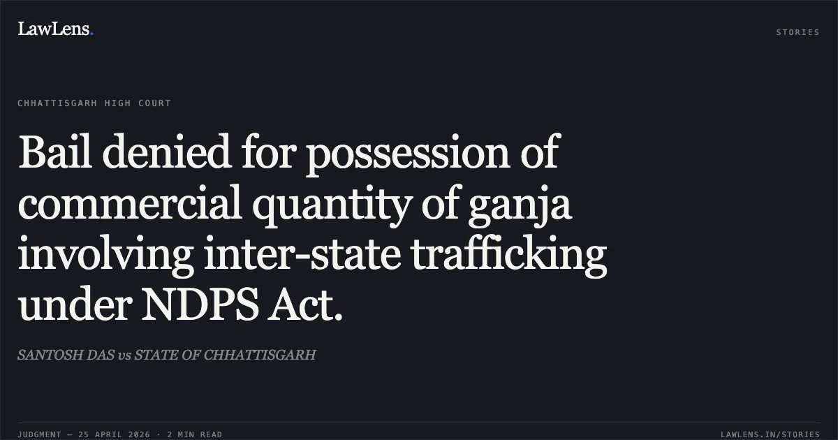 Bail denied for possession of commercial quantity of ganja involving inter-state trafficking under NDPS Act.. SANTOSH DAS vs STATE OF CHHATTISGARH. Chhattisgarh High Court. LawLens