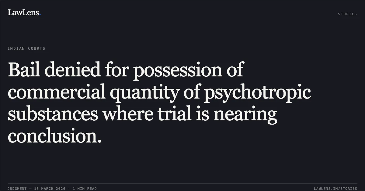 Bail denied for possession of commercial quantity of psychotropic substances where trial is nearing conclusion.. Rajnish Tiwari v. State of Chhattisgarh [2026:CGHC:11715]. Chhattisgarh High Court. LawLens