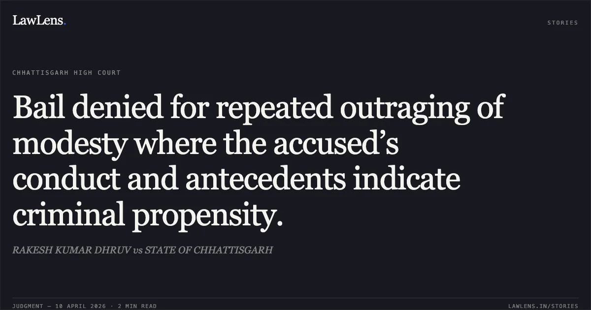 Bail denied for repeated outraging of modesty where the accused’s conduct and antecedents indicate criminal propensity.. RAKESH KUMAR DHRUV vs STATE OF CHHATTISGARH. Chhattisgarh High Court. LawLens