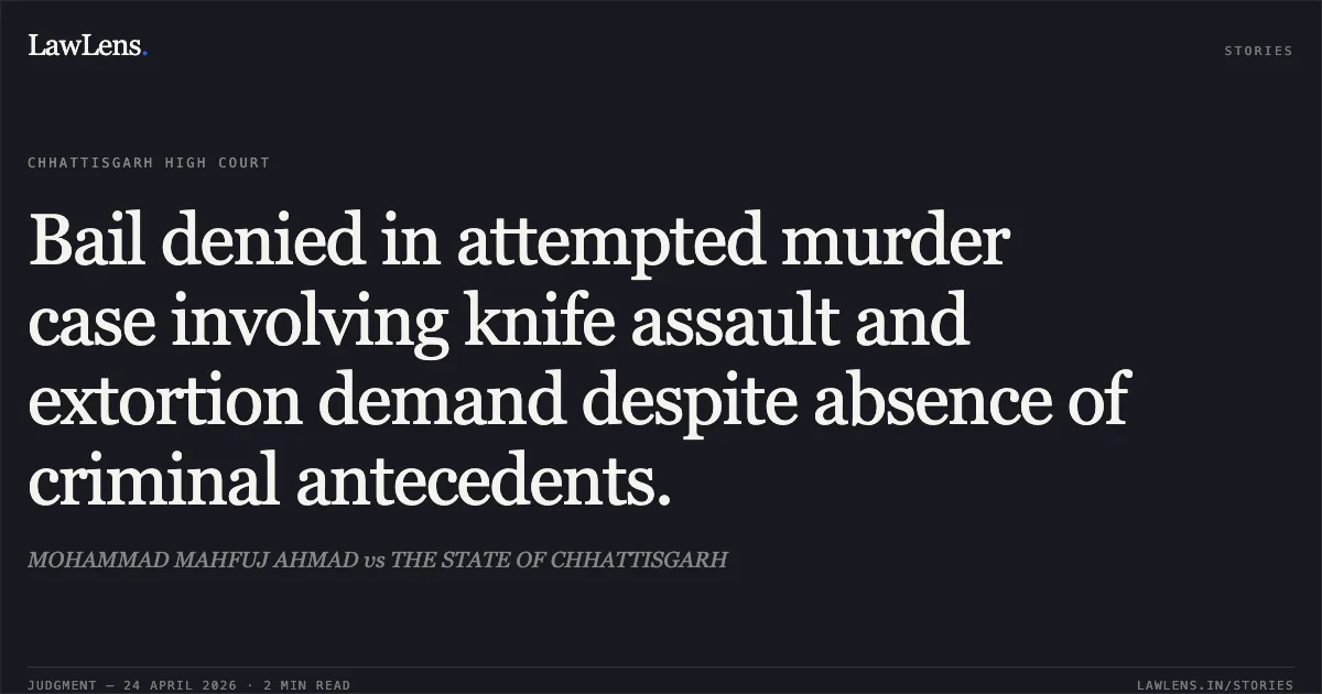 Bail denied in attempted murder case involving knife assault and extortion demand despite absence of criminal antecedents.. MOHAMMAD MAHFUJ AHMAD vs THE STATE OF CHHATTISGARH. Chhattisgarh High Court. LawLens