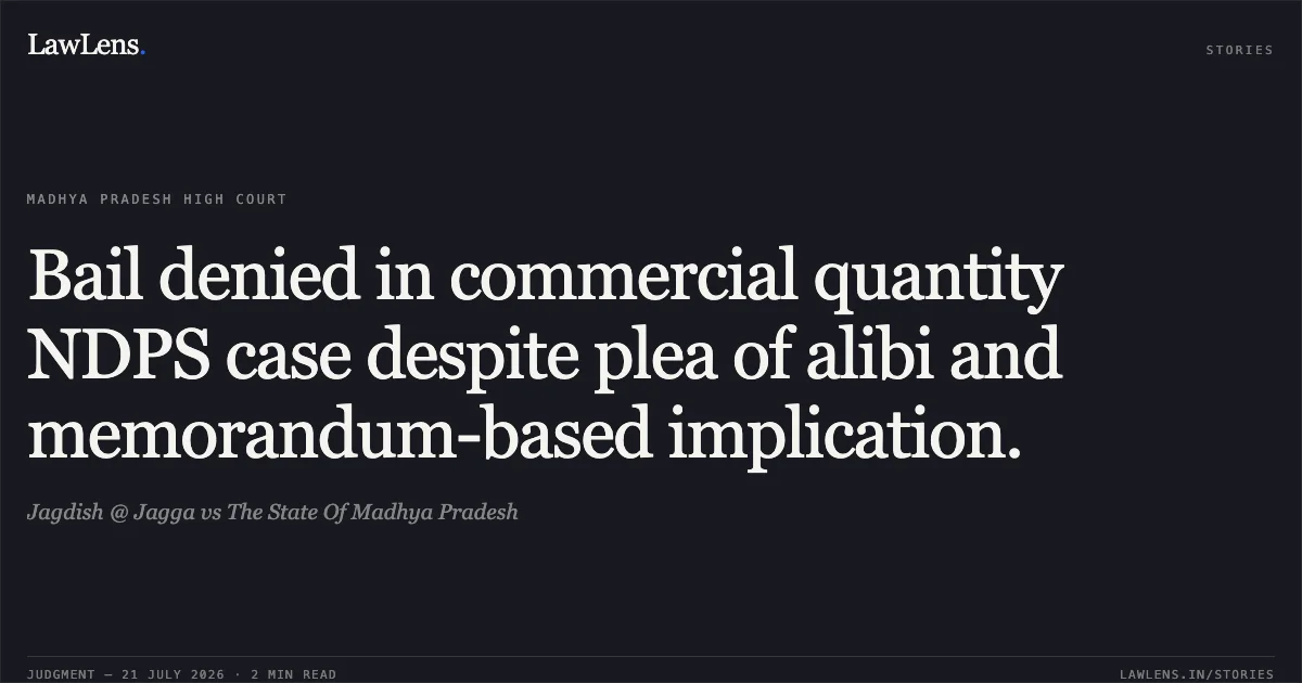 Bail denied in commercial quantity NDPS case despite plea of alibi and memorandum-based implication.. Jagdish @ Jagga vs The State Of Madhya Pradesh. Madhya Pradesh High Court. LawLens