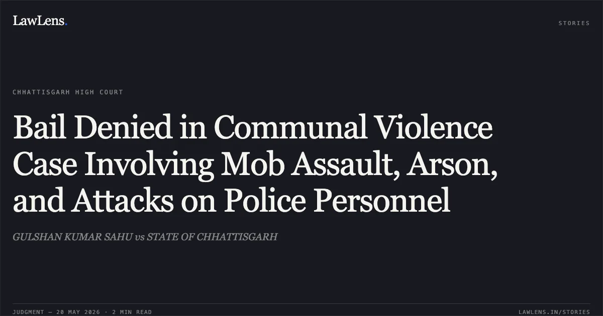 Bail Denied in Communal Violence Case Involving Mob Assault, Arson, and Attacks on Police Personnel. GULSHAN KUMAR SAHU vs STATE OF CHHATTISGARH. Chhattisgarh High Court. LawLens