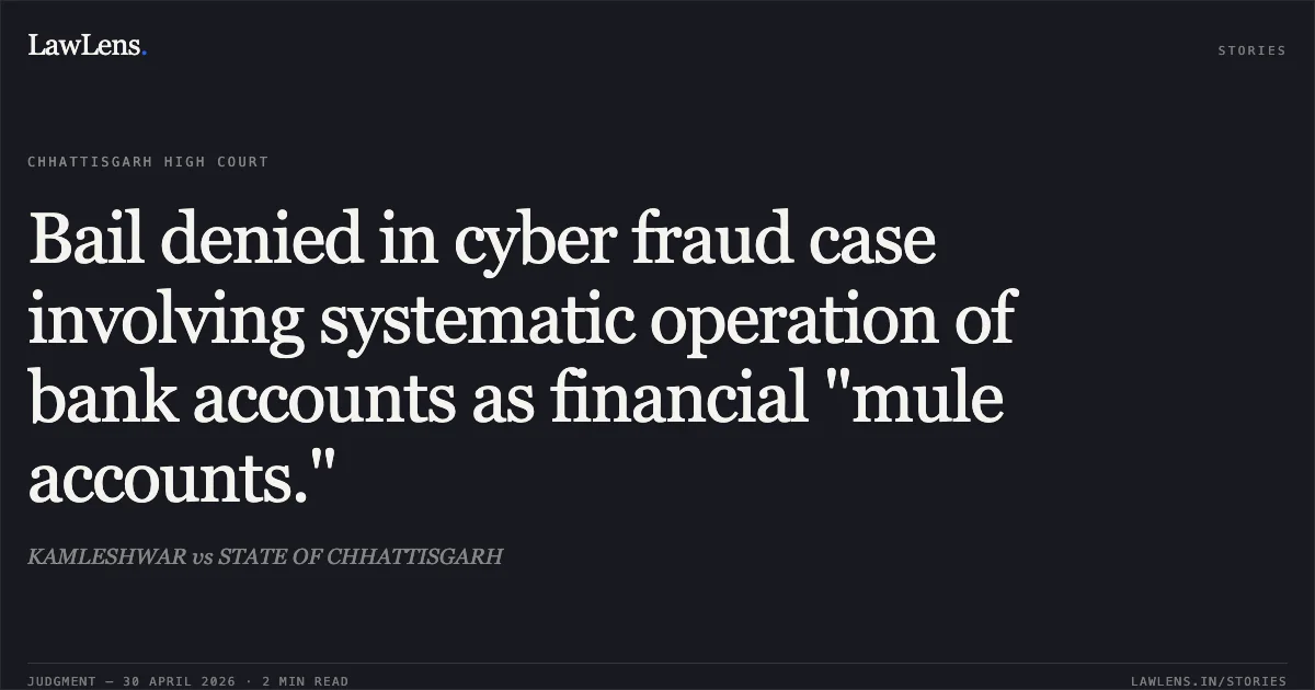 Bail denied in cyber fraud case involving systematic operation of bank accounts as financial "mule accounts.". KAMLESHWAR vs STATE OF CHHATTISGARH. Chhattisgarh High Court. LawLens