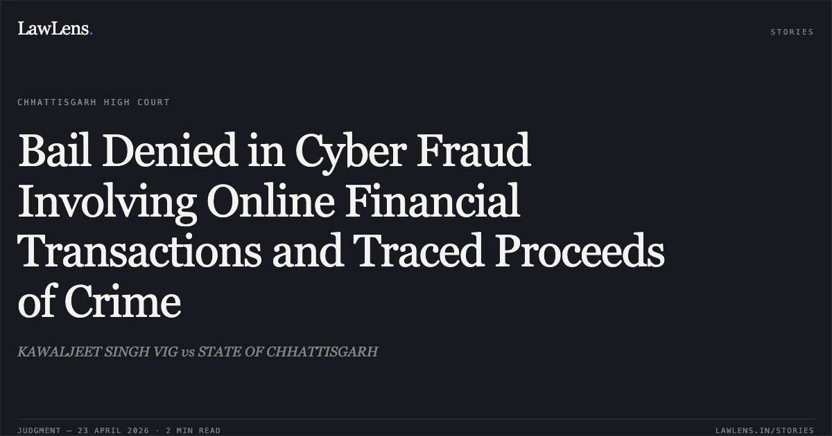 Bail Denied in Cyber Fraud Involving Online Financial Transactions and Traced Proceeds of Crime. KAWALJEET SINGH VIG vs STATE OF CHHATTISGARH. Chhattisgarh High Court. LawLens