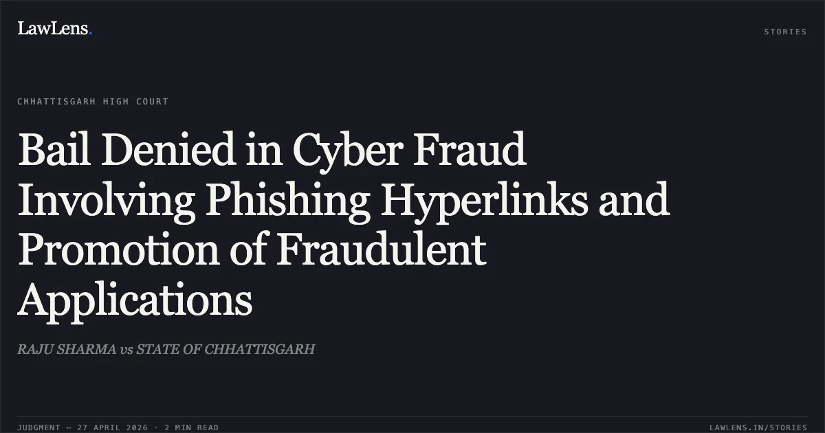 Bail Denied in Cyber Fraud Involving Phishing Hyperlinks and Promotion of Fraudulent Applications. RAJU SHARMA vs STATE OF CHHATTISGARH. Chhattisgarh High Court. LawLens