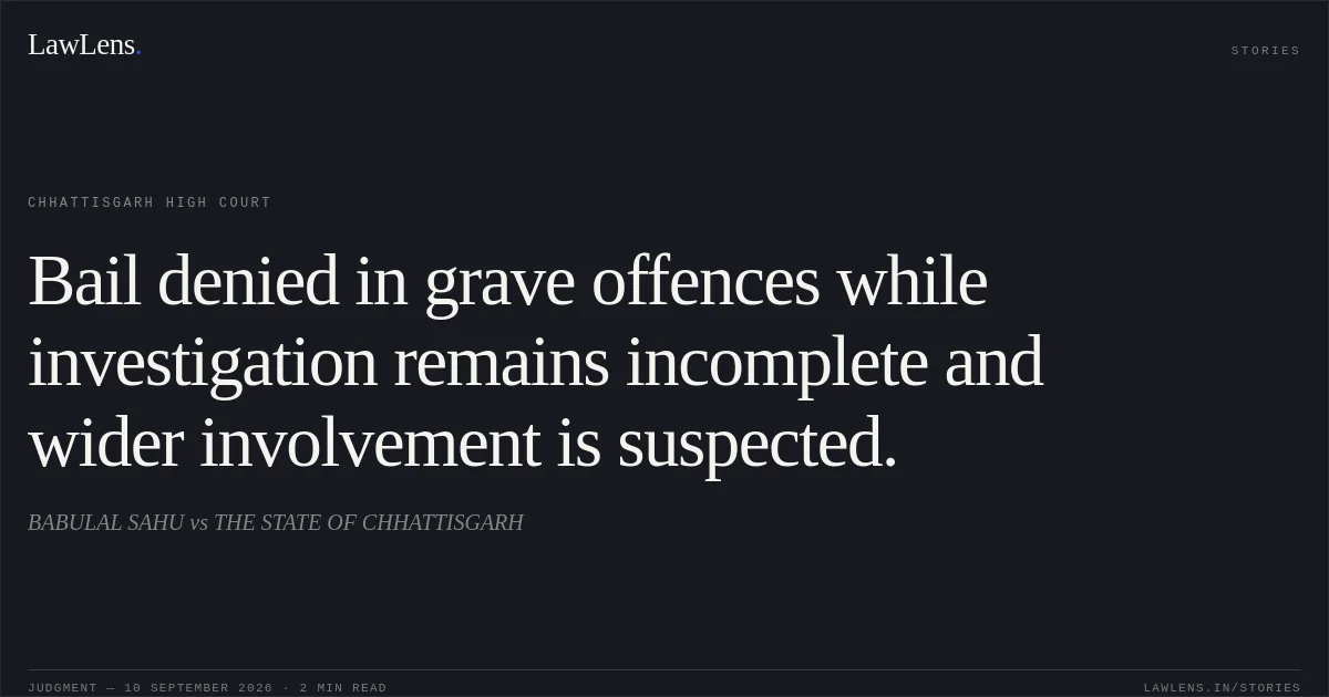 Bail denied in grave offences while investigation remains incomplete and wider involvement is suspected.. BABULAL SAHU vs THE STATE OF CHHATTISGARH. Chhattisgarh High Court. LawLens