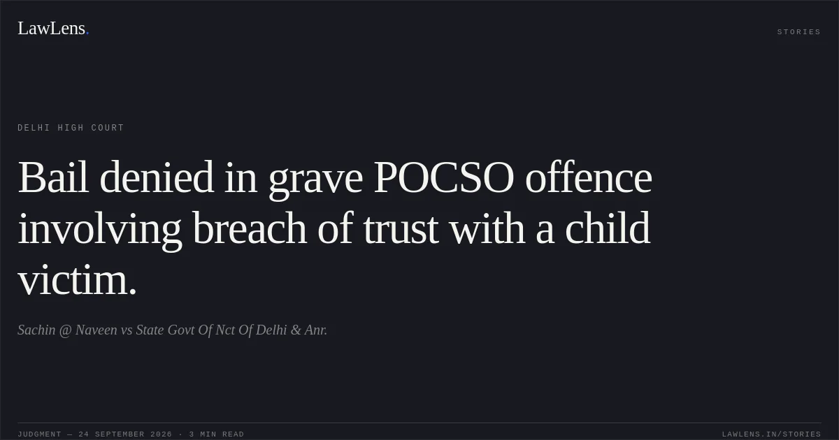 Bail denied in grave POCSO offence involving breach of trust with a child victim.. Sachin @ Naveen vs State Govt Of Nct Of Delhi & Anr.. Delhi High Court. LawLens