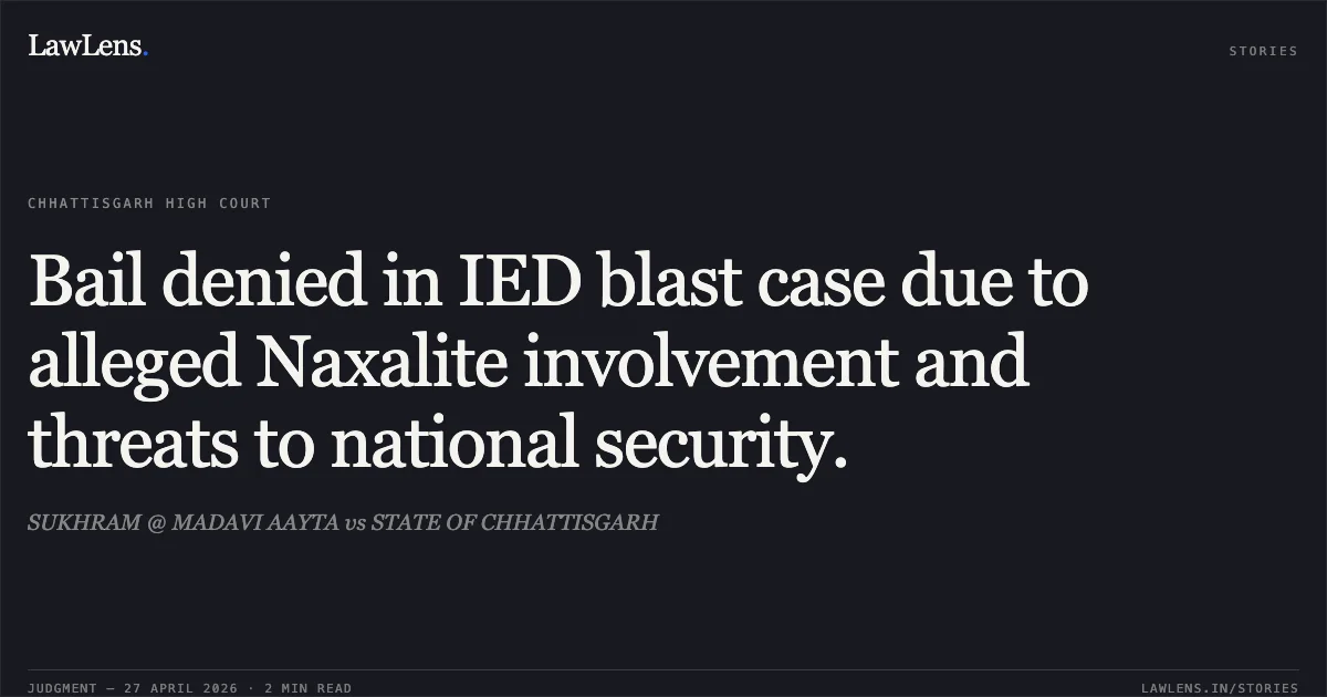 Bail denied in IED blast case due to alleged Naxalite involvement and threats to national security.. SUKHRAM @ MADAVI AAYTA vs STATE OF CHHATTISGARH. Chhattisgarh High Court. LawLens