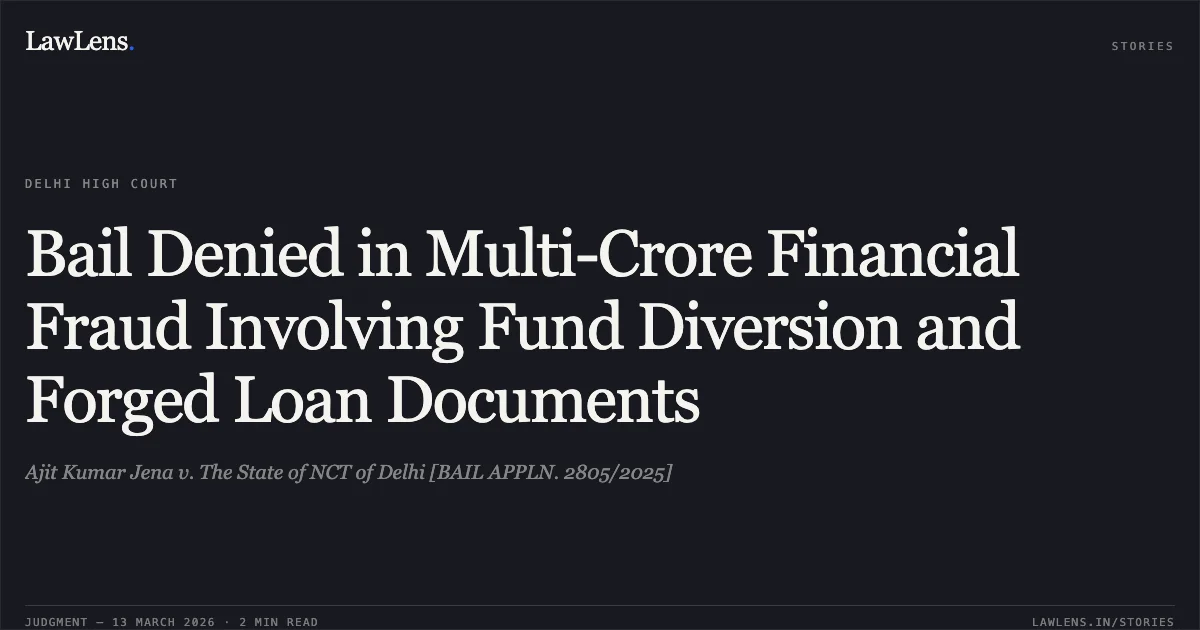 Bail Denied in Multi-Crore Financial Fraud Involving Fund Diversion and Forged Loan Documents. Ajit Kumar Jena v. The State of NCT of Delhi [BAIL APPLN. 2805/2025]. Delhi High Court. LawLens