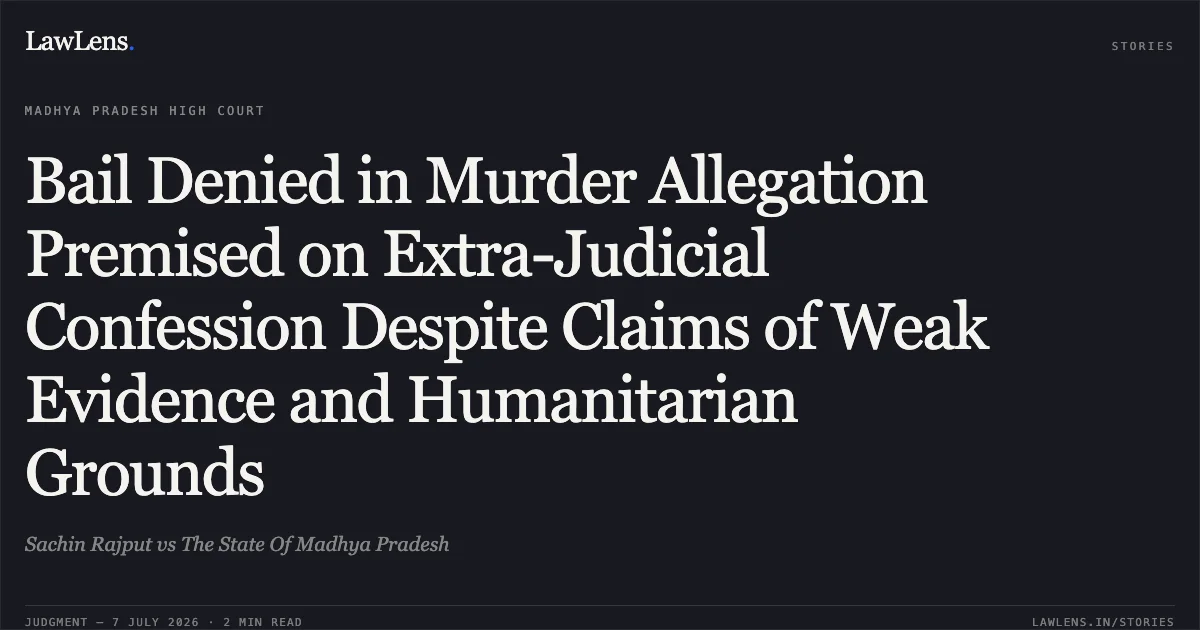 Bail Denied in Murder Allegation Premised on Extra-Judicial Confession Despite Claims of Weak Evidence and Humanitarian Grounds. Sachin Rajput vs The State Of Madhya Pradesh. Madhya Pradesh High Court. LawLens