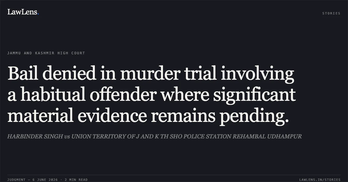 Bail denied in murder trial involving a habitual offender where significant material evidence remains pending.. HARBINDER SINGH vs UNION TERRITORY OF J AND K TH SHO POLICE STATION REHAMBAL UDHAMPUR. Jammu and Kashmir High Court. LawLens