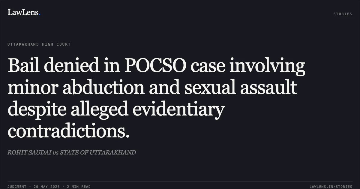 Bail denied in POCSO case involving minor abduction and sexual assault despite alleged evidentiary contradictions.. ROHIT SAUDAI vs STATE OF UTTARAKHAND. Uttarakhand High Court. LawLens